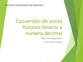 INSTITUTO TECNOLÓGICO DE COSTA RICA

Conversión de punto
flotante binario a
número decimal
Taller de Programación
Javier Rivas Lozano

 