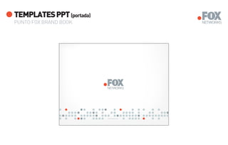 TEMPLATES PPT (portada)
PUNTO FOX BRAND BOOK




                          www.foxnetworks.com
 