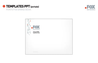 TEMPLATES PPT (portada)
PUNTO FOX BRAND BOOK




                       TITLE HERE
                       Subtitle here




                       www.foxnetworks.com
 