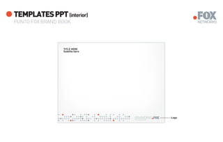 TEMPLATES PPT (interior)
PUNTO FOX BRAND BOOK




                 TITLE HERE
                 Subtitle here




                                                       Logo
                                 www.foxnetworks.com
 