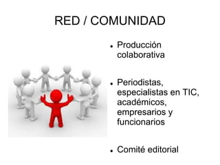 RED / COMUNIDAD
          Producción
           colaborativa


          Periodistas,
           especialistas en TIC,
           académicos,
           empresarios y
           funcionarios


          Comité editorial
 