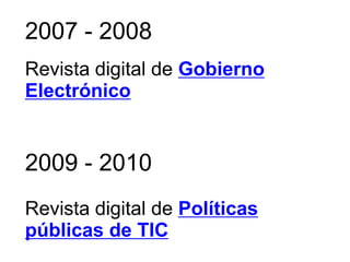 2007 - 2008
Revista digital de Gobierno
Electrónico


2009 - 2010
Revista digital de Políticas
públicas de TIC
 