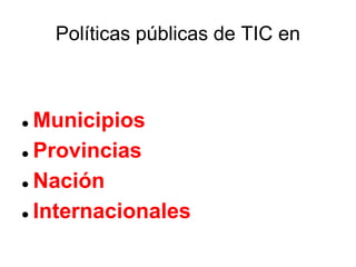 Políticas públicas de TIC en



 Municipios
 Provincias


 Nación


 Internacionales
 