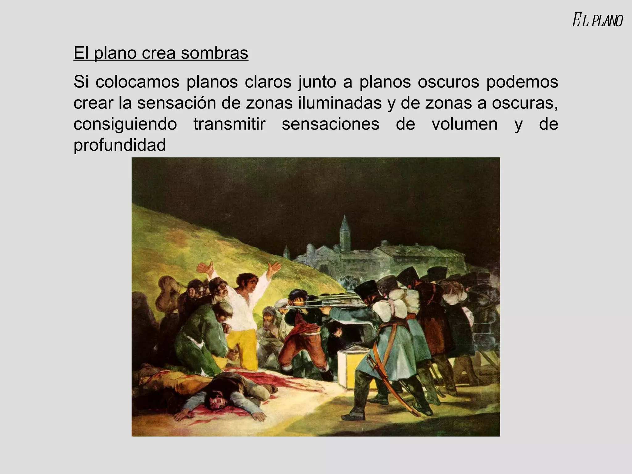 El plano crea sombras Si colocamos planos claros junto a planos oscuros podemos crear la sensación de zonas iluminadas y de zonas a oscuras, consiguiendo transmitir sensaciones de volumen y de profundidad El plano 