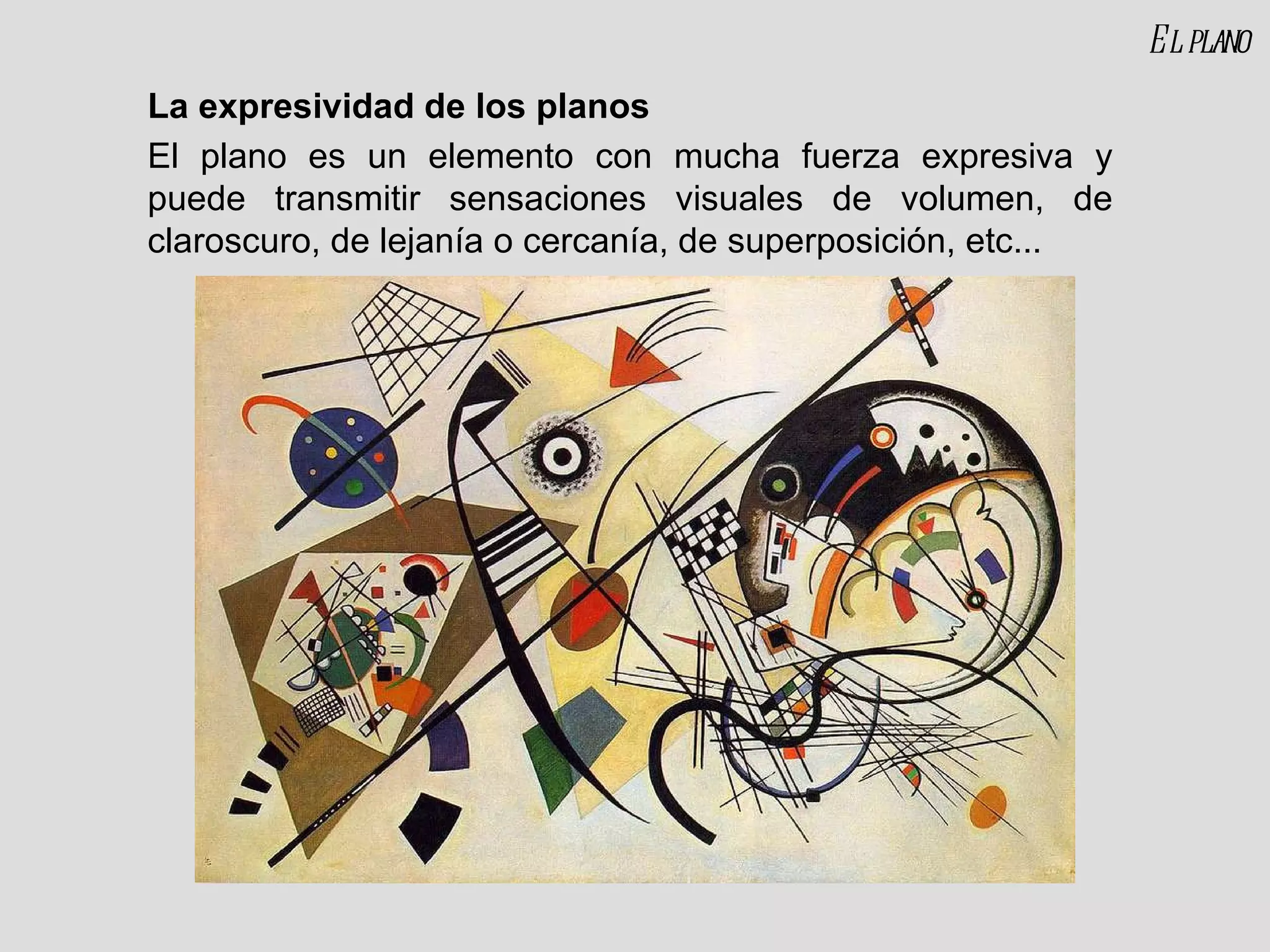 La expresividad de los planos El plano es un elemento con mucha fuerza expresiva y puede transmitir sensaciones visuales de volumen, de claroscuro, de lejanía o cercanía, de superposición, etc... El plano 