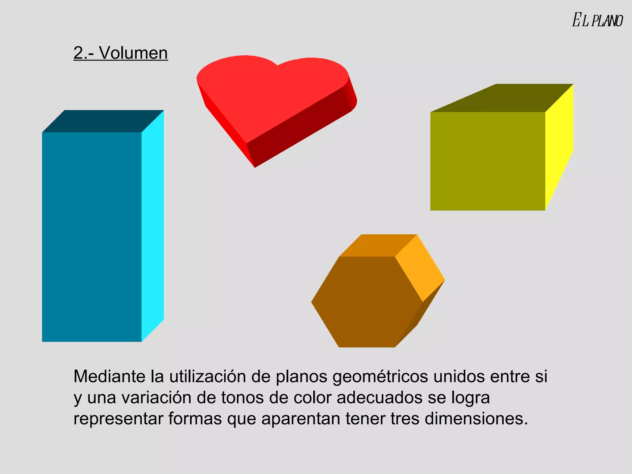 El plano Mediante la utilización de planos geométricos unidos entre si y una variación de tonos de color adecuados se logra representar formas que aparentan tener tres dimensiones. 2.- Volumen 