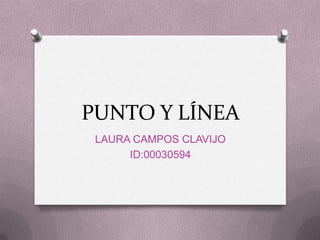 PUNTO Y LÍNEA
LAURA CAMPOS CLAVIJO
ID:00030594
 