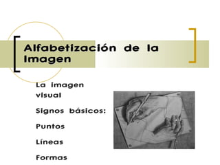 Alfabetización de la Imagen La imagen visual Signos básicos: Puntos Líneas Formas 