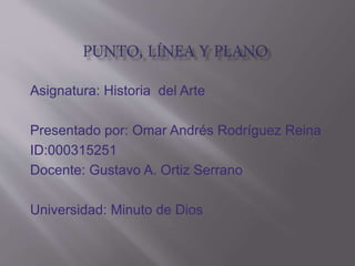 Asignatura: Historia del Arte 
Presentado por: Omar Andrés Rodríguez Reina 
ID:000315251 
Docente: Gustavo A. Ortiz Serrano 
Universidad: Minuto de Dios 
 