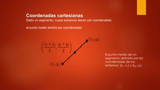 Coordenadas cartesianas
Dado un segmento, cuyos extremos tienen por coordenadas:
el punto medio tendrá por coordenadas:
.
El punto medio de un
segmento definido por las
coordenadas de sus
extremos: (x1, y1) y (x2, y2).
 