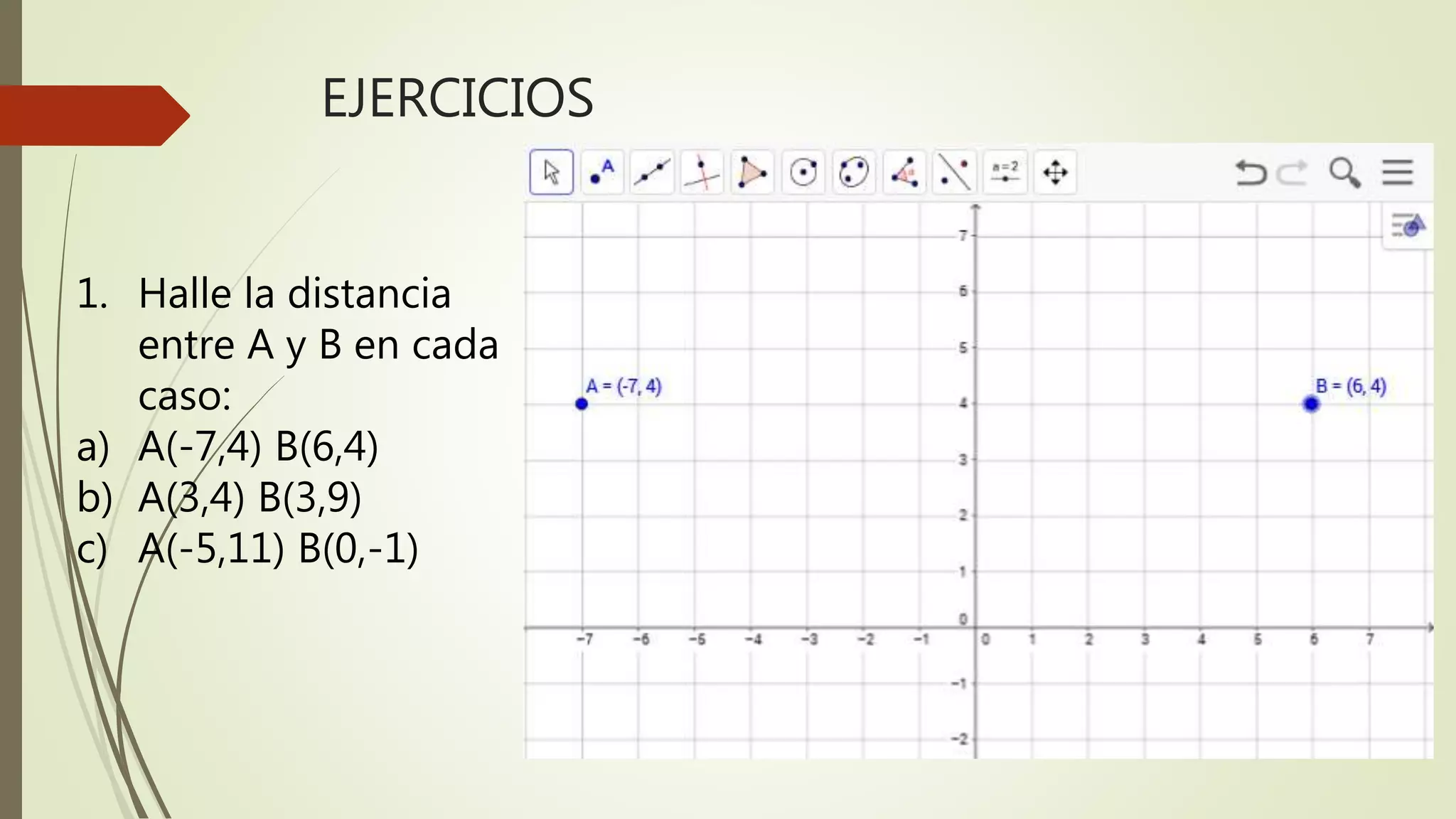 EJERCICIOS
1. Halle la distancia
entre A y B en cada
caso:
a) A(-7,4) B(6,4)
b) A(3,4) B(3,9)
c) A(-5,11) B(0,-1)
 