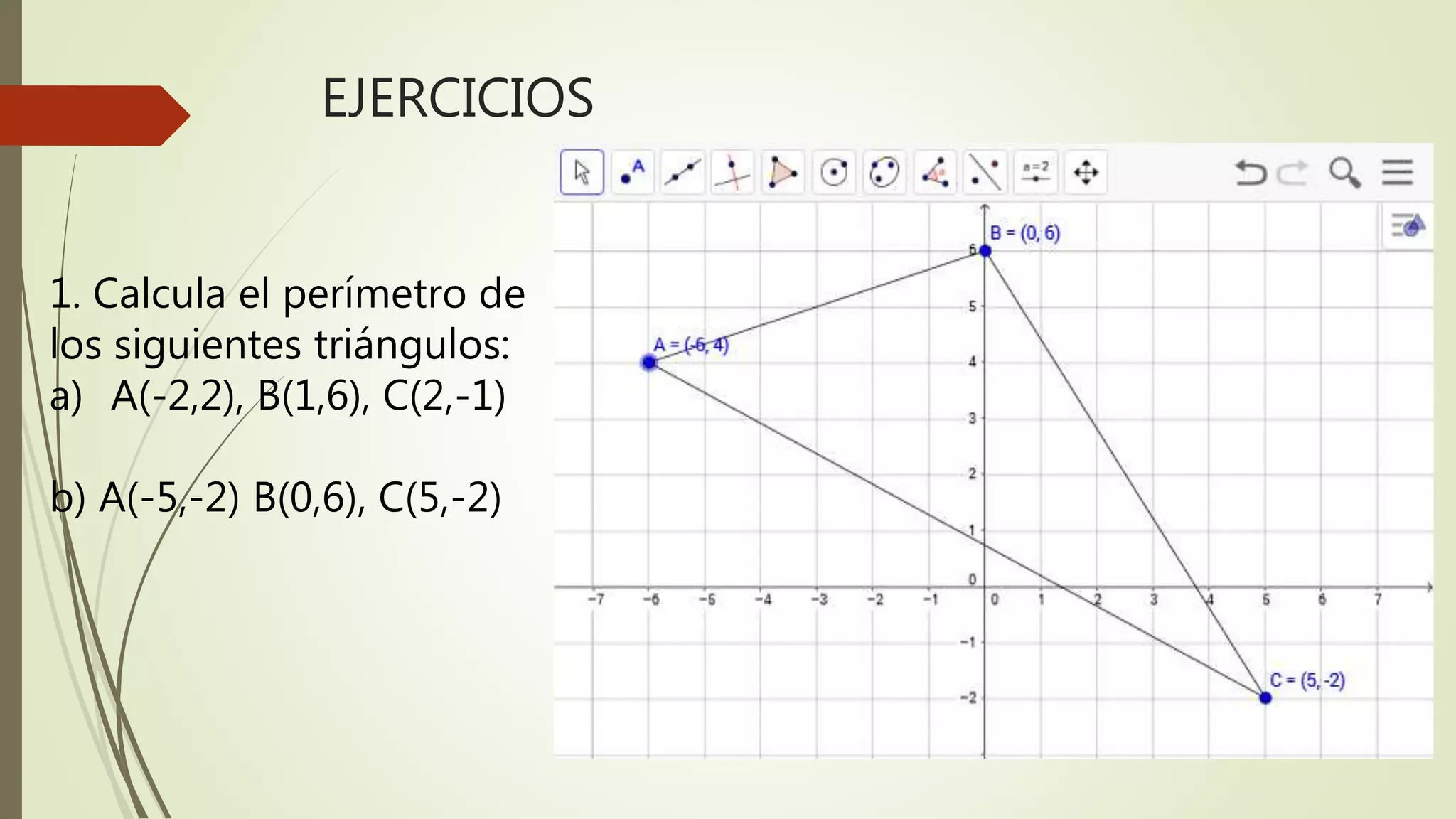 EJERCICIOS
1. Calcula el perímetro de
los siguientes triángulos:
a) A(-2,2), B(1,6), C(2,-1)
b) A(-5,-2) B(0,6), C(5,-2)
 