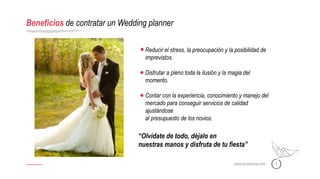 www.puntonovia.com 6
Beneficios de contratar un Wedding planner
Reducir el stress, la preocupación y la posibilidad de
imprevistos.
Disfrutar a pleno toda la ilusión y la magia del
momento.
Contar con la experiencia, conocimiento y manejo del
mercado para conseguir servicios de calidad
ajustándose
al presupuesto de los novios.
“Olvídate de todo, déjalo en
nuestras manos y disfruta de tu fiesta”
 