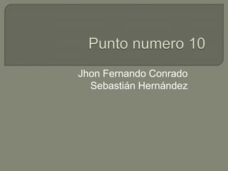 Punto numero 10 Jhon Fernando Conrado  Sebastián Hernández 