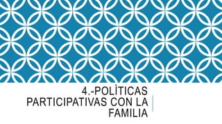4.-POLÌTICAS
PARTICIPATIVAS CON LA
FAMILIA
 