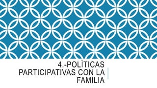 4.-POLÌTICAS
PARTICIPATIVAS CON LA
FAMILIA
