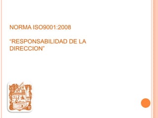 NORMA ISO9001:2008

“RESPONSABILIDAD DE LA
DIRECCION”

 