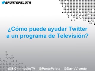 ¿Cómo puede ayudar Twitter
a un programa de Televisión?
@ElChiringuitoTV @PuntoPelota @DavidVicente
 