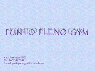 AV. Libertador 1551 Tel: 2652-420592 E-mail: puntoplenogym@hotmail.com PUNTO  PLENO  GYM 