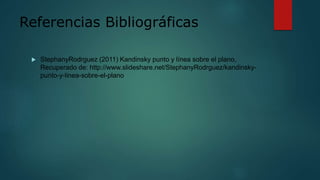 Referencias Bibliográficas
 StephanyRodrguez (2011) Kandinsky punto y línea sobre el plano,
Recuperado de: http://www.slideshare.net/StephanyRodrguez/kandinsky-
punto-y-linea-sobre-el-plano
 
