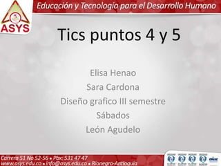 Tics puntos 4 y 5
Elisa Henao
Sara Cardona
Diseño grafico III semestre
Sábados
León Agudelo
 