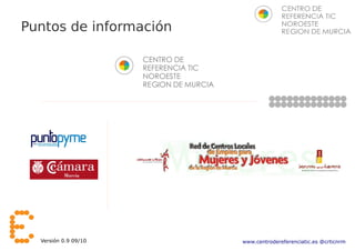 Puntos de información




  Versión 0.9 09/10     www.centrodereferenciatic.es @crticnrm
 