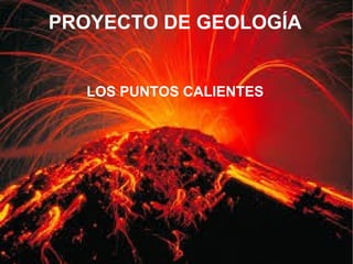 PROYECTO DE GEOLOGÍA
LOS PUNTOS CALIENTES
 