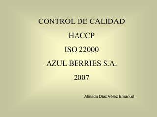 CONTROL DE CALIDAD
HACCP
ISO 22000
AZUL BERRIES S.A.
2007
Almada Díaz Vélez Emanuel

 