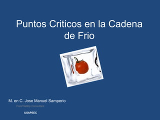 Puntos Criticos en la Cadena
              de Frio




M. en C. Jose Manuel Samperio
   Food Safety Consultant

         USAPEEC
 