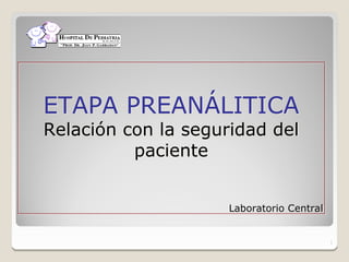 1
ETAPA PREANÁLITICA
Relación con la seguridad del
paciente
Laboratorio Central
 