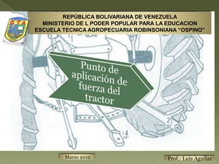 REPÙBLICA BOLIVARIANA DE VENEZUELA
  MINISTERIO DE L PODER POPULAR PARA LA EDUCACION
ESCUELA TECNICA AGROPECUARIA ROBINSONIANA “OSPINO”




        Marzo 2012                     Prof.: Luis Aguilar
 