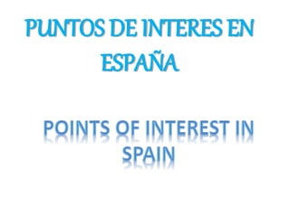 PUNTOS DE INTERES EN
ESPAÑA
 