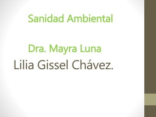 Lilia Gissel Chávez.
Sanidad Ambiental
Dra. Mayra Luna
 