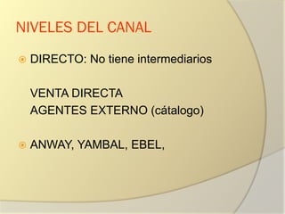 NIVELES DEL CANAL
 DIRECTO: No tiene intermediarios
VENTA DIRECTA
AGENTES EXTERNO (cátalogo)
 ANWAY, YAMBAL, EBEL,
 