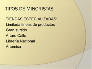 TIPOS DE MINORISTAS
TIENDAS ESPECIALIZADAS:
Limitada líneas de productos
Gran surtido
Arturo Calle
Librería Nacional
Artemisa
 