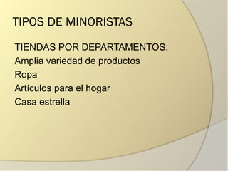 TIPOS DE MINORISTAS
TIENDAS POR DEPARTAMENTOS:
Amplia variedad de productos
Ropa
Artículos para el hogar
Casa estrella
 