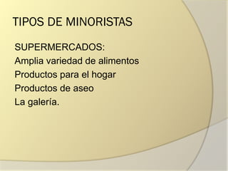 TIPOS DE MINORISTAS
SUPERMERCADOS:
Amplia variedad de alimentos
Productos para el hogar
Productos de aseo
La galería.
 