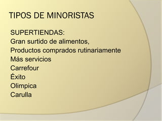 TIPOS DE MINORISTAS
SUPERTIENDAS:
Gran surtido de alimentos,
Productos comprados rutinariamente
Más servicios
Carrefour
Éxito
Olimpica
Carulla
 