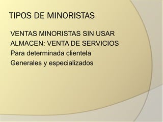 TIPOS DE MINORISTAS
VENTAS MINORISTAS SIN USAR
ALMACEN: VENTA DE SERVICIOS
Para determinada clientela
Generales y especializados
 