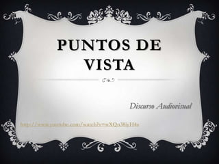 PUNTOS DE
              VISTA

                                      Discurso Audiovisual

http://www.youtube.com/watch?v=wXQn38iyH4s
 