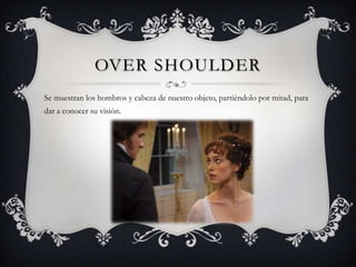 OVER SHOULDER
Se muestran los hombros y cabeza de nuestro objeto, partiéndolo por mitad, para
dar a conocer su visión.
 