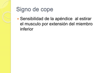 Signo de cope 
 Sensibilidad de la apéndice al estirar 
el musculo por extensión del miembro 
inferior 
 