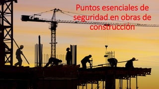 Puntos esenciales de
seguridad en obras de
construcción
 