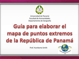 Universidad de Panamá
Facultad de Humanidades
Departamento de Geografía
Prof. Humberto Smith
 