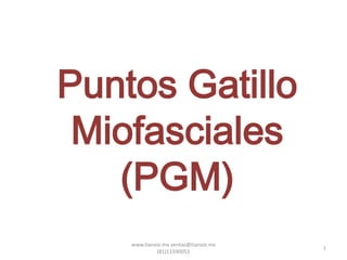 Puntos Gatillo
 Miofasciales
   (PGM)
    www.tianxie.mx ventas@tianxie.mx
                                       1
             (81)11590051
 