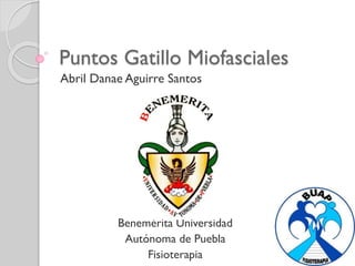Puntos Gatillo Miofasciales
Abril Danae Aguirre Santos
Benemérita Universidad
Autónoma de Puebla
Fisioterapia
 