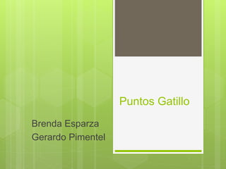 Puntos Gatillo
Brenda Esparza
Gerardo Pimentel
 
