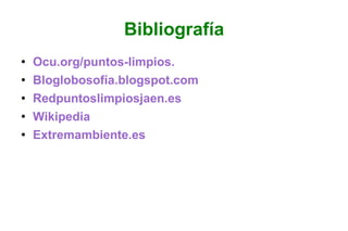Bibliografía Ocu.org/puntos-limpios. Bloglobosofía.blogspot.com Redpuntoslimpiosjaen.es Wikipedia Extremambiente.es 