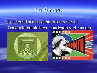 La forma: Las tres formas elementales son el triangulo equilátero, cuadrado y el circulo.   