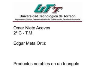 Omar Nieto Aceves
2º C - T.M
Edgar Mata Ortiz
Productos notables en un triangulo
 